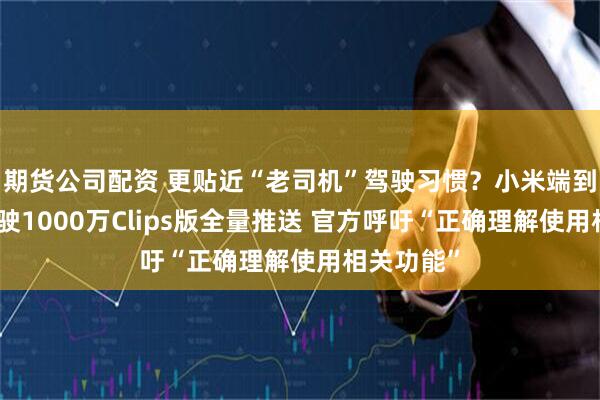 期货公司配资 更贴近“老司机”驾驶习惯？小米端到端辅助驾驶1000万Clips版全量推送 官方呼吁“正确理解使用相关功能”