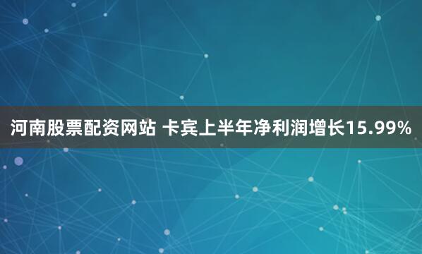河南股票配资网站 卡宾上半年净利润增长15.99%